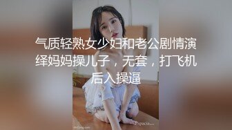 气质轻熟女少妇和老公剧情演绎妈妈操儿子，无套，打飞机后入操逼