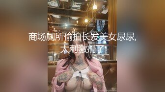 商场厕所偷拍长发美女尿尿,太刺激剂了