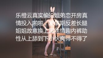 乐橙云真实偸拍姐弟恋开房真情投入啪啪，发情期反差长腿姐姐故意换上黑丝情趣内裤助性从上舔到下小伙爽得不得了