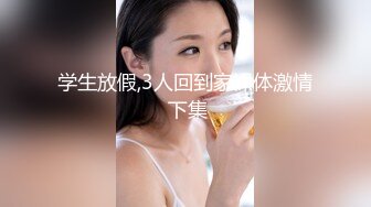 学生放假,3人回到家裸体激情 下集