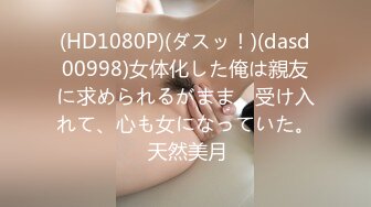 (HD1080P)(ダスッ！)(dasd00998)女体化した俺は親友に求められるがまま、受け入れて、心も女になっていた。 天然美月