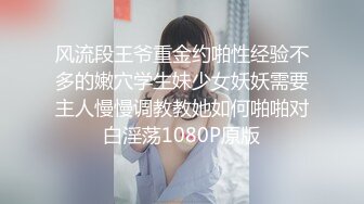 风流段王爷重金约啪性经验不多的嫩穴学生妹少女妖妖需要主人慢慢调教教她如何啪啪对白淫荡1080P原版