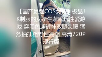 【国产最强COS女神】极品JK制服的女学生蒙眼玩性爱游戏 穿黑色连裤袜双腿夹腰 猛烈抽插粗野性高潮 高清720P现行版