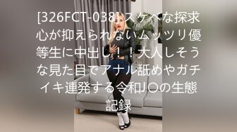 [326FCT-038] スケベな探求心が抑えられないムッツリ優等生に中出し！！大人しそうな見た目でアナル舐めやガチイキ連発する令和J〇の生態記録