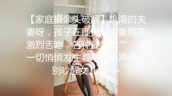 【家庭摄像头破解】饥渴的夫妻呀，孩子在睡觉，夫妻俩在激烈舌吻，各种姿势爆艹，这一切悄悄发生着，’小声点，别吵醒女儿‘~~