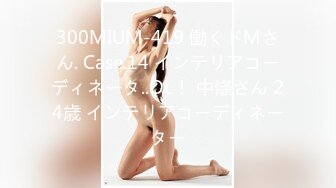 300MIUM-419 働くドMさん. Case.14 インテリアコーディネータ..OL！ 中條さん 24歳 インテリアコーディネーター