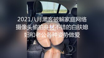 2021八月黑客破解家庭网络摄像头偷拍身材不错的白肤媳妇和老公各种姿势做爱