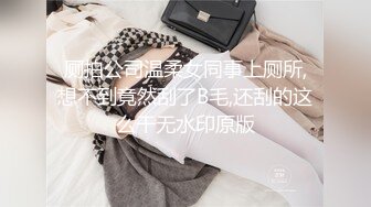 厕拍公司温柔女同事上厕所,想不到竟然刮了B毛,还刮的这么干无水印原版