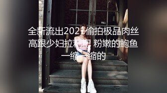 全新流出2021偷拍极品肉丝高跟少妇拉粑粑 粉嫩的鲍鱼一缩一缩的