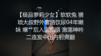 【极品萝莉少女】软软兔 猥琐大叔野外套路饮尿04年嫩妹 爆艹后入洛丽塔 激荡呻吟 二连发中出内射爽翻