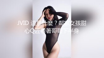 JVID 這是什麼？鄰家女孩甜心Q匠看著哥哥下半身