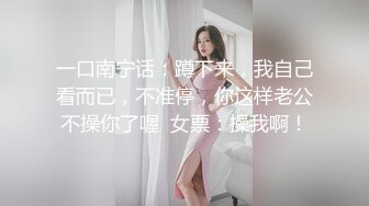 一口南宁话：蹲下来，我自己看而已，不准停，你这样老公不操你了喔  女票：操我啊！