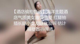 【酒店偷拍甄选】海洋主题酒店气质美女激情造爱 扛腿抽插长腿小女友肆意浪叫 估计隔壁都听得清