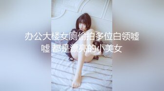 办公大楼女厕偷拍多位白领嘘嘘 都是漂亮的小美女