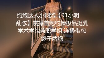 约炮达人小钢炮【91小明❤️乱怼】震撼首炮约操极品挺乳学术学院兼职学姐 连操带忽悠干两炮