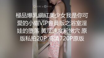 極品爆乳網紅美少女我是你可愛的小貓VIP會員版之浴室淫娃的墮落 黃瓜速度粉嫩穴 原版私拍20P 高清720P原版