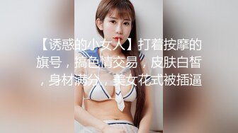 【诱惑的小女人】打着按摩的旗号，搞色情交易，皮肤白皙，身材满分，美女花式被插逼