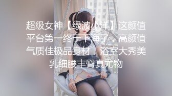 超级女神【绿波小洋】这颜值平台第一终于下海了，高颜值气质佳极品身材，浴室大秀美乳细腰丰臀真尤物