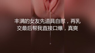 丰满的女友先道具自慰，再乳交最后帮我直接口爆，真爽