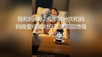 我和妈妈82虎年第一次和妈妈做爱视频对白无美颜回馈福利