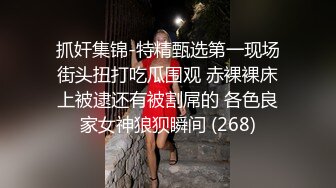 抓奸集锦-特精甄选第一现场街头扭打吃瓜围观 赤裸裸床上被逮还有被割屌的 各色良家女神狼狈瞬间 (268)