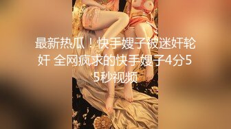 最新热瓜！快手嫂子被迷奸轮奸 全网疯求的快手嫂子4分55秒视频