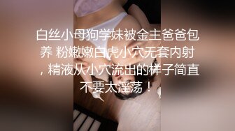 白丝小母狗学妹被金主爸爸包养 粉嫩嫩白虎小穴无套内射，精液从小穴流出的样子简直不要太淫荡！