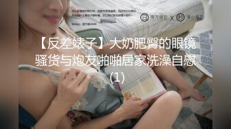 【反差婊子】大奶肥臀的眼镜骚货与炮友啪啪居家洗澡自慰 (1)