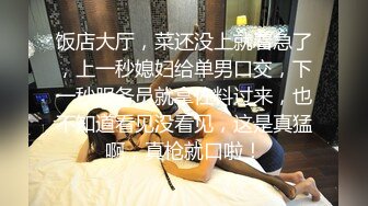 饭店大厅，菜还没上就着急了，上一秒媳妇给单男口交，下一秒服务员就拿佐料过来，也不知道看见没看见，这是真猛啊，真枪就口啦！