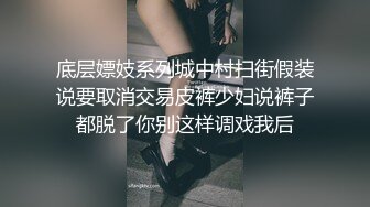 底层嫖妓系列城中村扫街假装说要取消交易皮裤少妇说裤子都脱了你别这样调戏我后