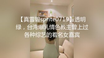 【真雪碧sprite0719】透明绿，台湾爆乳情色教主曾上过各种综艺的着名女嘉宾