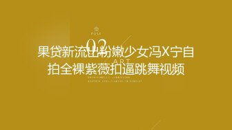 果贷新流出粉嫩少女冯X宁自拍全裸紫薇扣逼跳舞视频