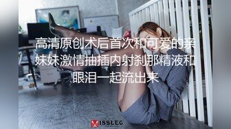 高清原创术后首次和可爱的亲妹妹激情抽插内射刹那精液和眼泪一起流出来