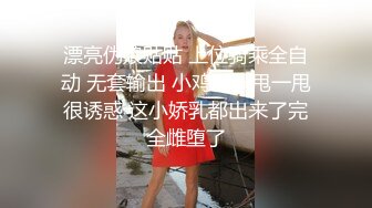 漂亮伪娘贴贴 上位骑乘全自动 无套输出 小鸡鸡一甩一甩很诱惑 这小娇乳都出来了完全雌堕了