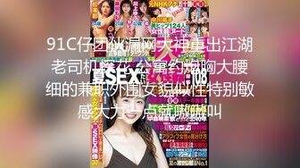 91C仔团伙漏网大神重出江湖老司机探花 公寓约炮胸大腰细的兼职外围女貌似性特别敏感大力一点就嗷嗷叫