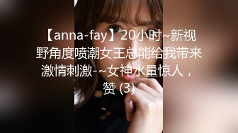 【anna-fay】20小时~新视野角度喷潮女王总能给我带来激情刺激-~女神水量惊人，赞 (3)