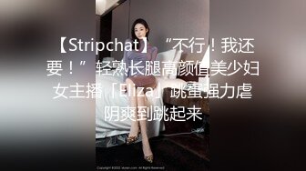 【Stripchat】“不行！我还要！”轻熟长腿高颜值美少妇女主播「Eliza」跳蛋强力虐阴爽到跳起来