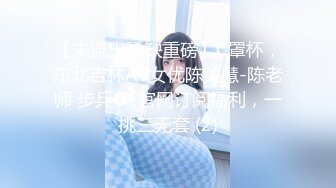 【未流出稀缺重磅】C罩杯，东北吉林AV女优陈美慧-陈老师 步兵OF官网订阅福利，一挑三无套 (2)