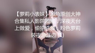 【萝莉小表妹】海角原创大神合集私人影院啪啪，深夜天台上做爱，偷拍洗澡，粉色萝莉装夜游江边 (1)