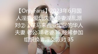 【OnlyFans】2023年6月国人淫妻 爱玩夫妻 换妻淫乱派对②，在马来西亚定居的华人夫妻 老公38老婆36 经常参加组织换妻淫交派对 35