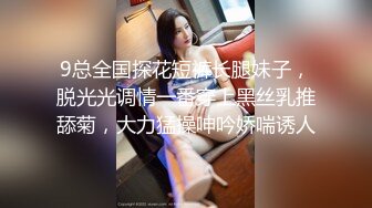 9总全国探花短裤长腿妹子，脱光光调情一番穿上黑丝乳推舔菊，大力猛操呻吟娇喘诱人